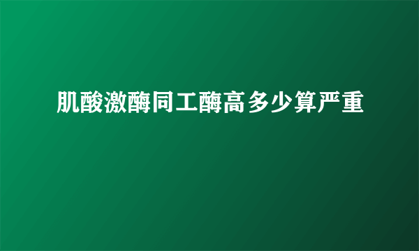 肌酸激酶同工酶高多少算严重