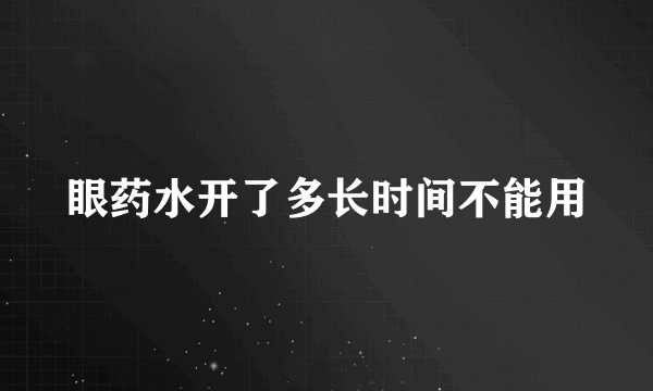 眼药水开了多长时间不能用