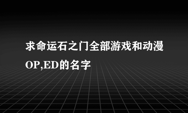 求命运石之门全部游戏和动漫OP,ED的名字