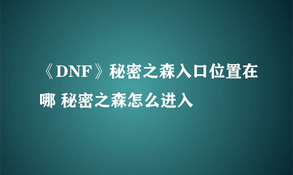 《DNF》秘密之森入口位置在哪 秘密之森怎么进入