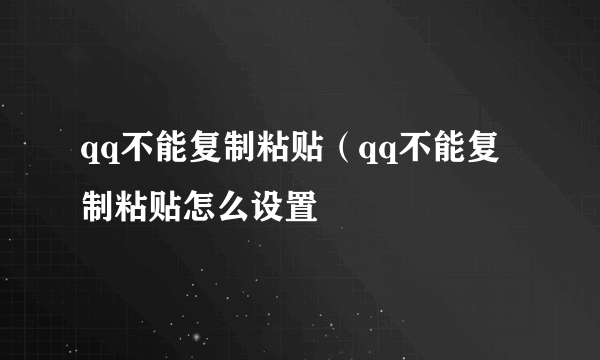 qq不能复制粘贴（qq不能复制粘贴怎么设置