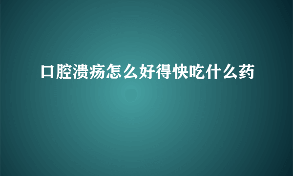 口腔溃疡怎么好得快吃什么药