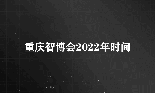 重庆智博会2022年时间