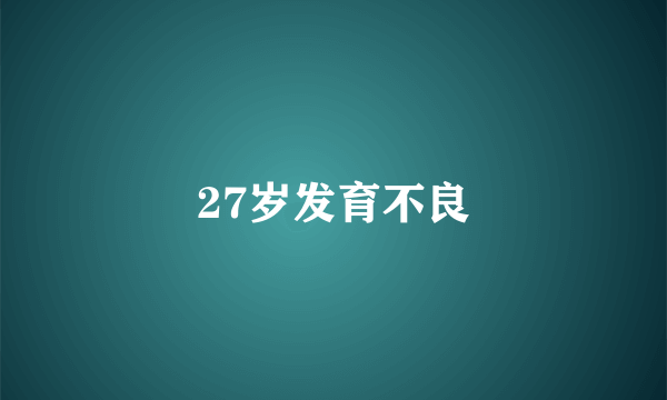 27岁发育不良