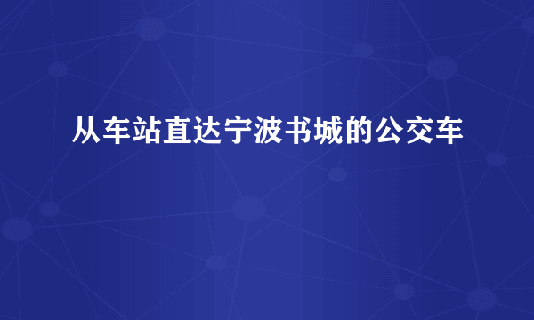 从车站直达宁波书城的公交车