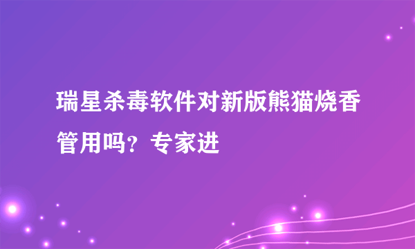 瑞星杀毒软件对新版熊猫烧香管用吗？专家进