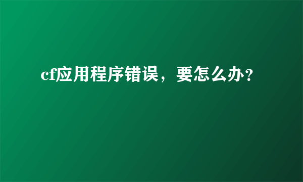 cf应用程序错误，要怎么办？