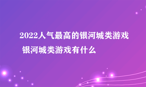 2022人气最高的银河城类游戏 银河城类游戏有什么