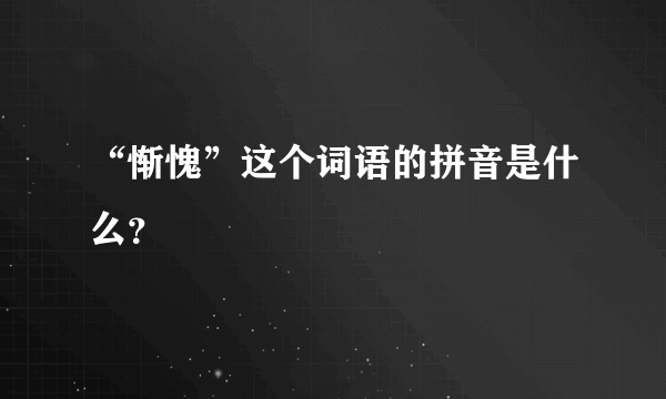 “惭愧”这个词语的拼音是什么？