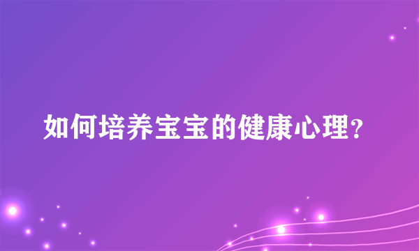 如何培养宝宝的健康心理？