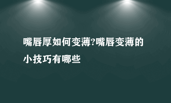 嘴唇厚如何变薄?嘴唇变薄的小技巧有哪些