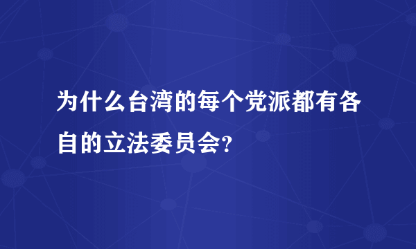 为什么台湾的每个党派都有各自的立法委员会？