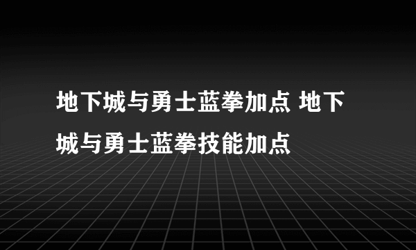 地下城与勇士蓝拳加点 地下城与勇士蓝拳技能加点