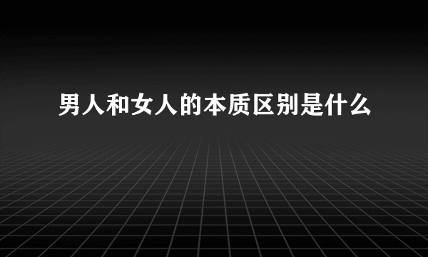 男人和女人的本质区别是什么