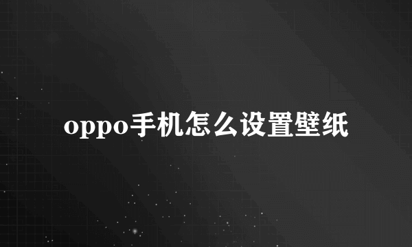 oppo手机怎么设置壁纸