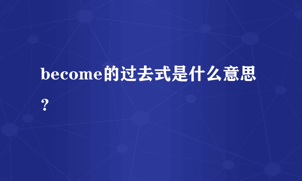 become的过去式是什么意思？