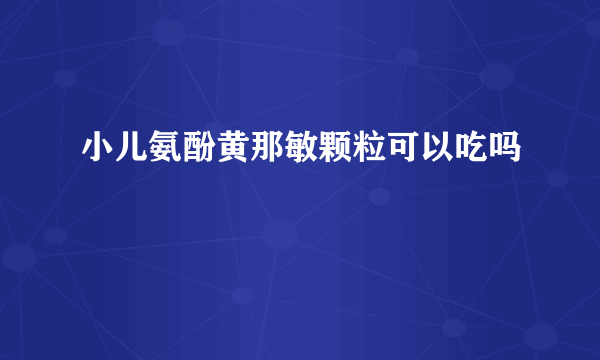 小儿氨酚黄那敏颗粒可以吃吗