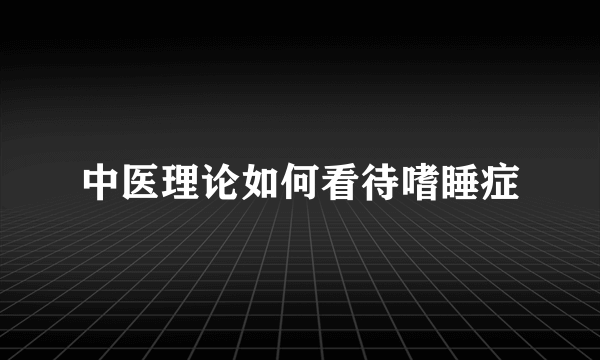 中医理论如何看待嗜睡症