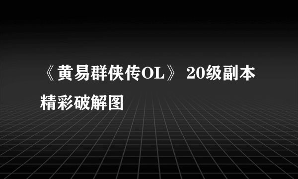 《黄易群侠传OL》 20级副本精彩破解图