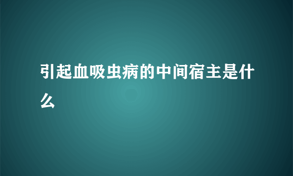 引起血吸虫病的中间宿主是什么