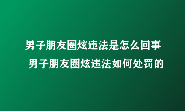 男子朋友圈炫违法是怎么回事 男子朋友圈炫违法如何处罚的