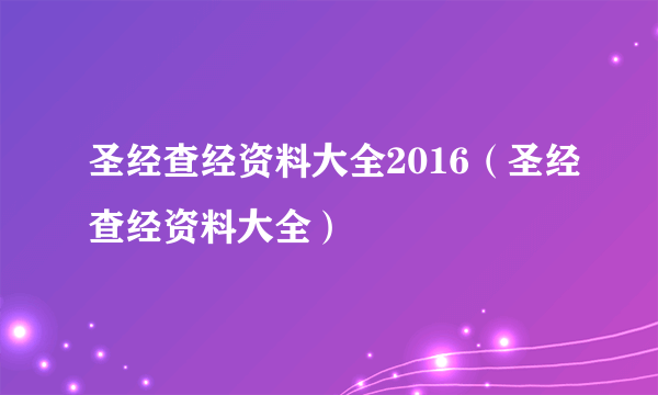 圣经查经资料大全2016（圣经查经资料大全）