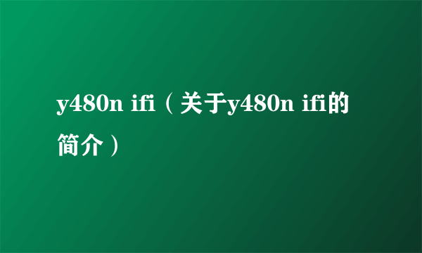 y480n ifi（关于y480n ifi的简介）