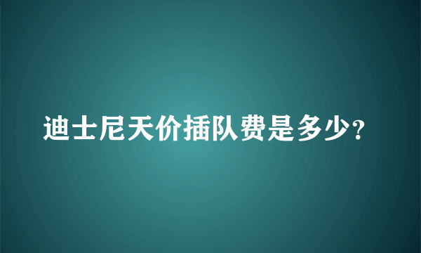 迪士尼天价插队费是多少？