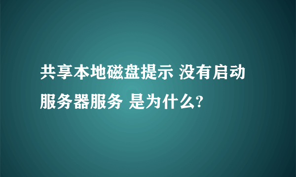 共享本地磁盘提示 没有启动服务器服务 是为什么?