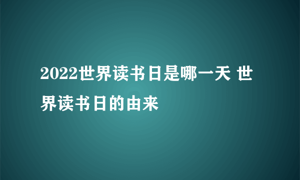 2022世界读书日是哪一天 世界读书日的由来