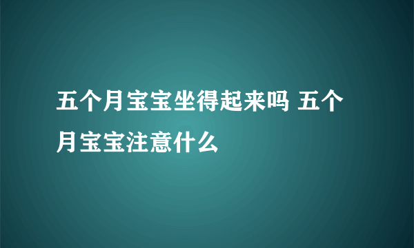 五个月宝宝坐得起来吗 五个月宝宝注意什么