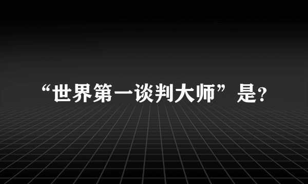 “世界第一谈判大师”是？