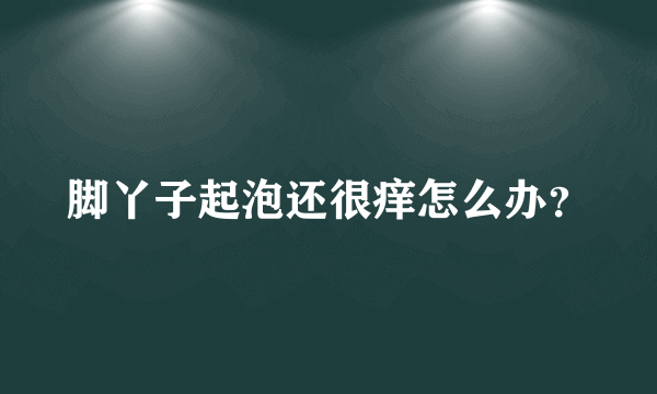 脚丫子起泡还很痒怎么办？