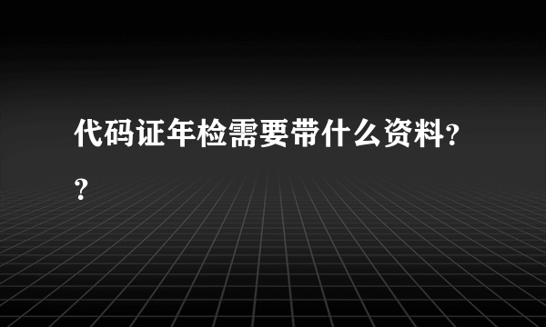 代码证年检需要带什么资料？？