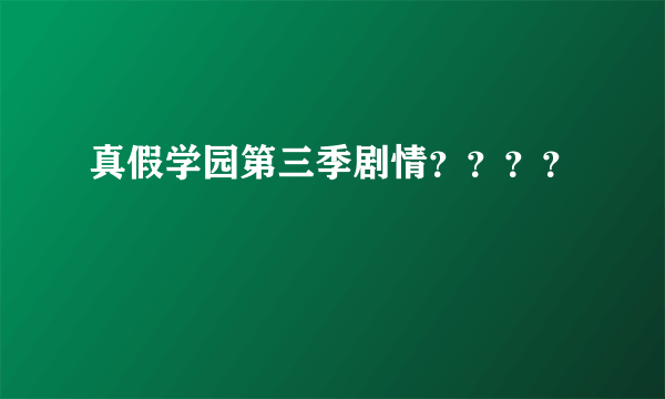 真假学园第三季剧情？？？？