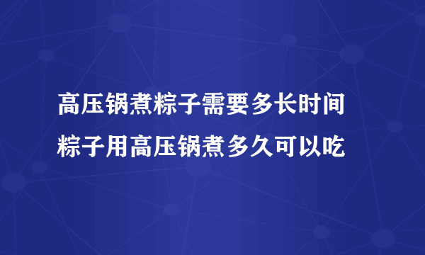 高压锅煮粽子需要多长时间 粽子用高压锅煮多久可以吃