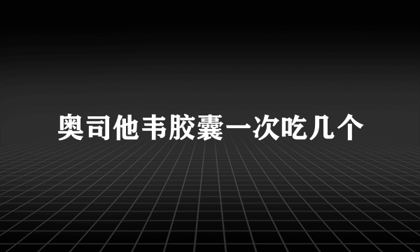 奥司他韦胶囊一次吃几个