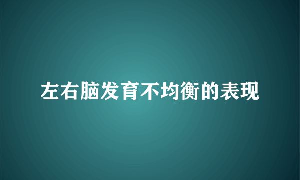 左右脑发育不均衡的表现