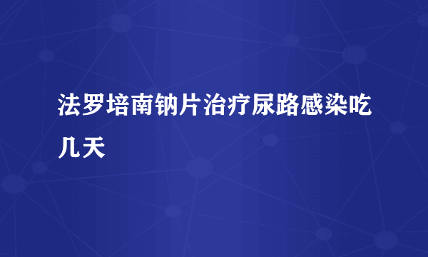 法罗培南钠片治疗尿路感染吃几天