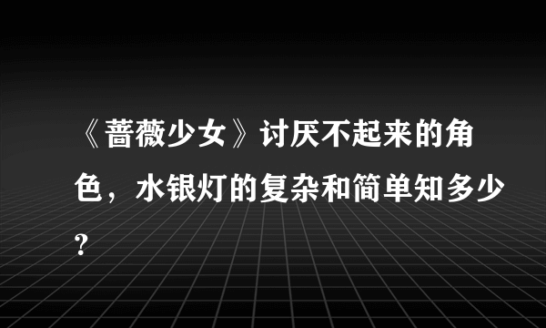 《蔷薇少女》讨厌不起来的角色，水银灯的复杂和简单知多少？