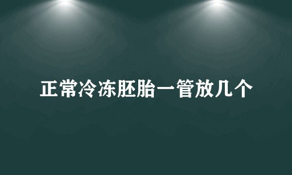 正常冷冻胚胎一管放几个