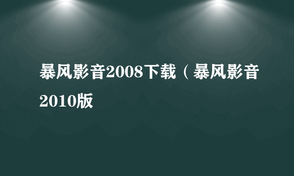 暴风影音2008下载（暴风影音2010版