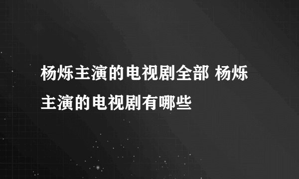 杨烁主演的电视剧全部 杨烁主演的电视剧有哪些