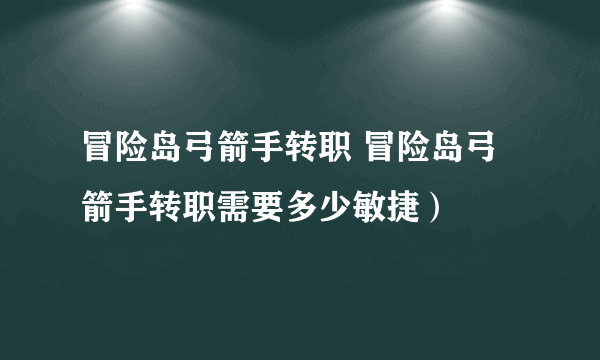 冒险岛弓箭手转职 冒险岛弓箭手转职需要多少敏捷）