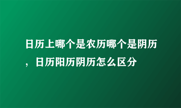 日历上哪个是农历哪个是阴历，日历阳历阴历怎么区分