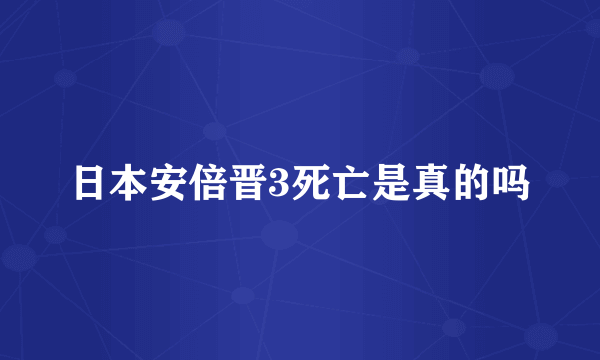 日本安倍晋3死亡是真的吗