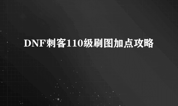 DNF刺客110级刷图加点攻略