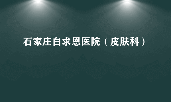 石家庄白求恩医院（皮肤科）