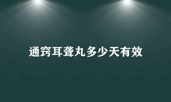 通窍耳聋丸多少天有效