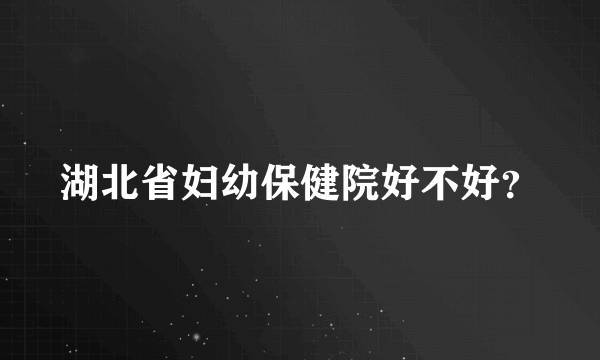 湖北省妇幼保健院好不好？